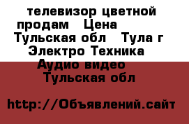 телевизор цветной продам › Цена ­ 1 800 - Тульская обл., Тула г. Электро-Техника » Аудио-видео   . Тульская обл.